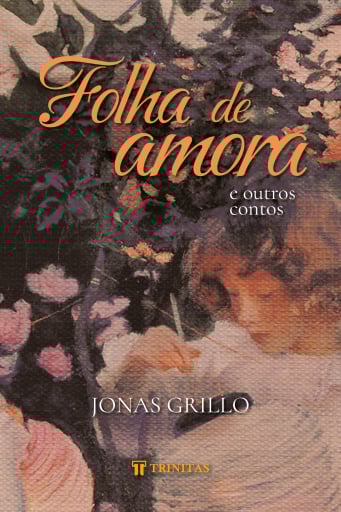 Folha de amora e outros contos, de Jonas Grillo (Trinitas): Nessas contos, a força dos heróis não reside na espada, mas na coragem do dia a dia, no amor pela família e na fé que os move.  por Divulgação