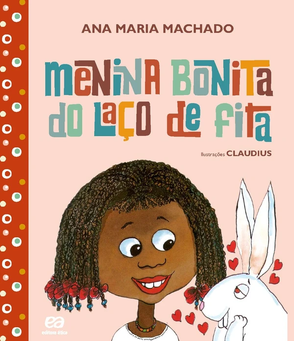 Menina bonita do laço de fita, de Ana Maria Machado (Ática). Idade sugerida: a partir dos 3 anos. Uma linda menina negra desperta a admiração de um coelho branco, que deseja ter uma filha tão pretinha quanto ela.  por Reprodução
