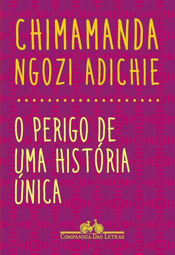 O perigo de uma história única, de Chimamanda Ngozi Adichie (Companhia das Letras). O que sabemos sobre outras pessoas? Como criamos a imagem que temos de cada povo? Nosso conhecimento é construído pelas histórias que escutamos, e quanto maior for o número de narrativas diversas, mais completa será nossa compreensão sobre determinado assunto.É propondo essa ideia, de diversificarmos as fontes do conhecimento e sermos cautelosos ao ouvir somente uma versão da história, que Chimamanda Ngozi Adichie constrói a palestra que foi adaptada para livro. por Reprodução