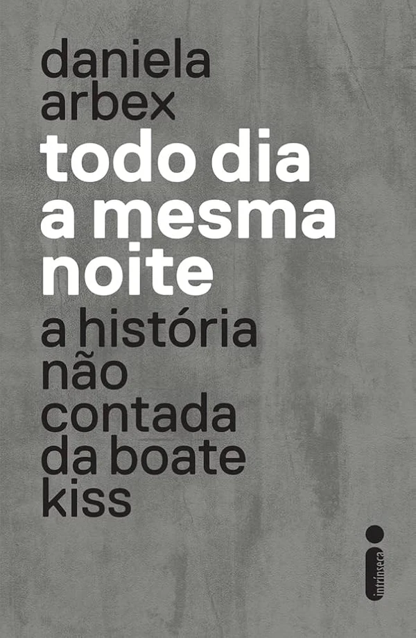 Todo dia a mesma noite: a história não contada da boate Kiss, de Daniela Arbex (Intrínseca). Ao reconstituir de maneira sensível e inédita os acontecimentos da madrugada de 27 de janeiro de 2013, quando a cidade de Santa Maria perdeu de uma só vez 242 vidas, Daniela Arbex constrói uma obra que homenageia as vítimas e dá voz aos envolvidos em um dos episódios mais estarrecedores da história do país. por Reprodução