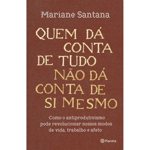 Quem dá conta de tudo não dá conta de si mesmo, de Mariane Santana (Planeta). Em Quem dá conta de tudo não dá conta de si mesmo Mariane Santana nos mostra que colocar limites na lógica do trabalho é um exercício revolucionário. Ela nos ensina que o antiprodutivismo – a recusa de viver para produzir – é a semente que nos permite nutrir outras formas de existência. Lançamento em 27 de abril. por Reprodução